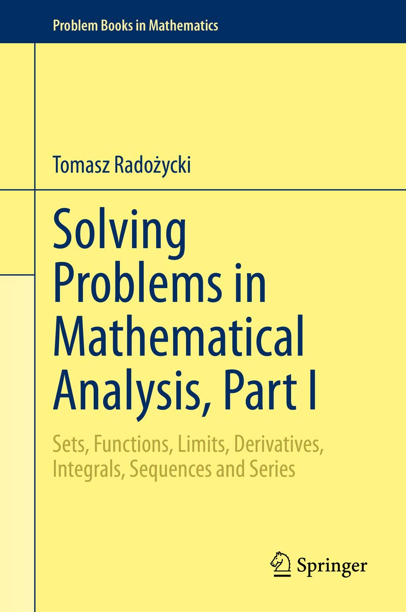 Solving Problems in Mathematical Analysis, Part I: Sets, Functions, Limits, Derivatives, Integrals, Sequences and Series (Problem Books in Mathematics)