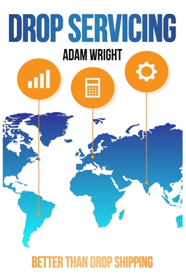Drop Servicing: Better than Drop Shipping, Buy Back your Freedom and Build Financial Stability with the Most Profitable Business Model of the 2020s