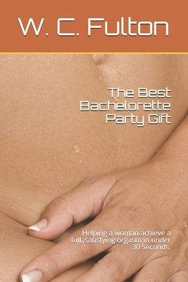 The Best Bachelorette Party Gift: Helping a woman achieve a full, satisfying orgasm in under 30 Seconds.