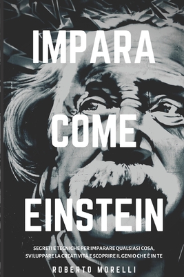 IMPARA COME EINSTEIN: Segreti e tecniche per imparare qualsiasi cosa, sviluppare la creatività e scoprire il Genio che è in te (Strategie dei Geni) (Italian Edition)