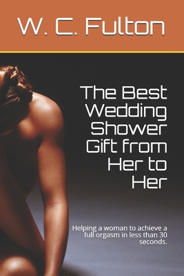 The Best Wedding Shower Gift from Her to Her: Helping a woman to achieve a full orgasm in less than 30 seconds.