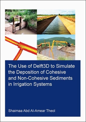 The Use of Delft3D to Simulate the Deposition of Cohesive and Non-Cohesive Sediments in Irrigation Systems (IHE Delft PhD Thesis Series)