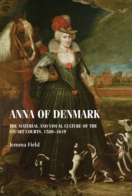 Anna of Denmark: The material and visual culture of the Stuart courts, 1589–1619 (Studies in Design and Material Culture)