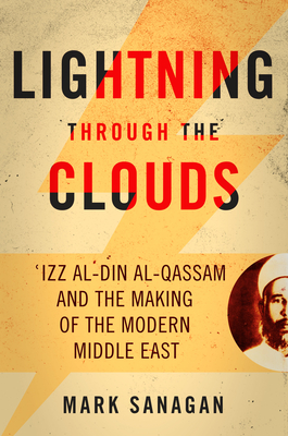 Lightning Through the Clouds: ʿizz Al-Din Al-Qassam and the Making of the Modern Middle East (Hardcover)