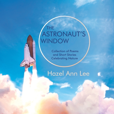 The Astronaut’s Window: Collection of Poems and Short Stories Celebrating Nature