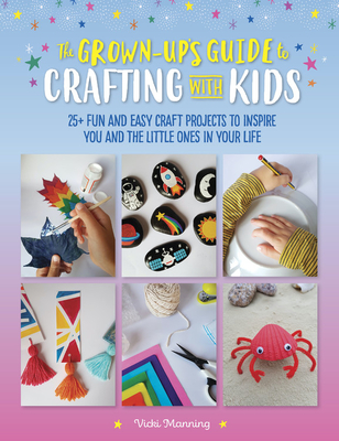 The Grown-Up's Guide to Crafting with Kids: 25+ fun and easy craft projects to inspire you and the little ones in your life (Paperback)