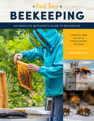 First Time Beekeeping: An Absolute Beginner's Guide to Beekeeping - A Step-by-Step Manual to Getting Started with Bees (Volume 13)