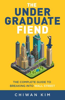 The Undergraduate Fiend: The Complete Guide to Breaking Into Wall Street