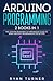 Arduino Programming: 2 books in 1 - The Ultimate Beginner's & Intermediate Guide to Learn Arduino Programming Step by Step
