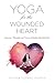 Yoga for the Wounded Heart: A Journey, Philosophy, and Practice of Healing Emotional Pain