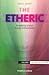 The Etheric: Broadening Science through Anthroposophy (Volume 1) (The World of Formative Forces)