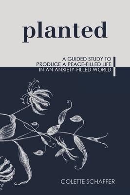 Planted: A Guided Study to Produce a Peace-Filled Life in an Anxiety-Filled World