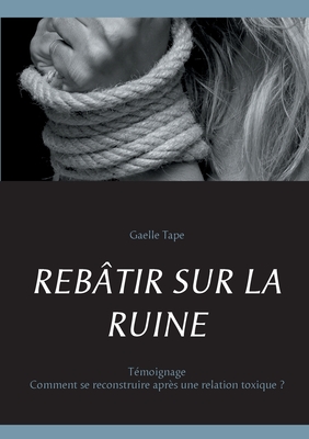 REBÂTIR SUR LA RUINE: Comment se reconstruire après une relation toxique ? (French Edition)