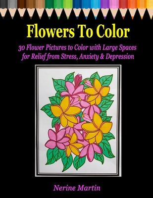 Flowers to Color: 30 Flower Pictures to Color with Large Spaces for Relief from Stress, Anxiety & Depression