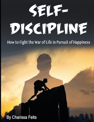 Self-Discipline: How to Fight the War of Life in Pursuit of Happiness