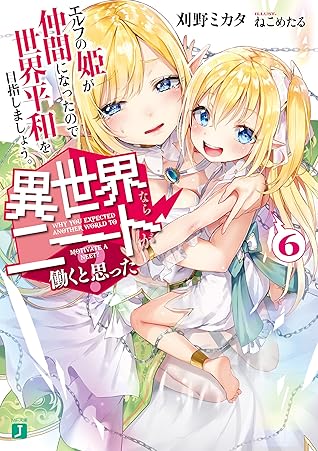異世界ならニートが働くと思った 6 エルフの姫が仲間になったので世界平和を目指しましょう By 刈野ミカタ