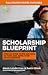 Scholarship Blueprint: Step-By-Step Guide on How to Find and Apply for Scholarships