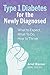 Type 1 Diabetes for the Newly Diagnosed: What to Expect, What To Do, How to Thrive