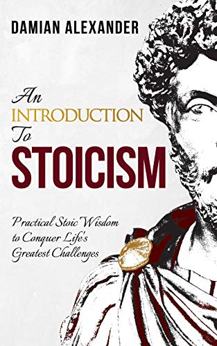 An Introduction to Stoicism: Practical Stoic Wisdom to Conquer Life’s Greatest Challenges