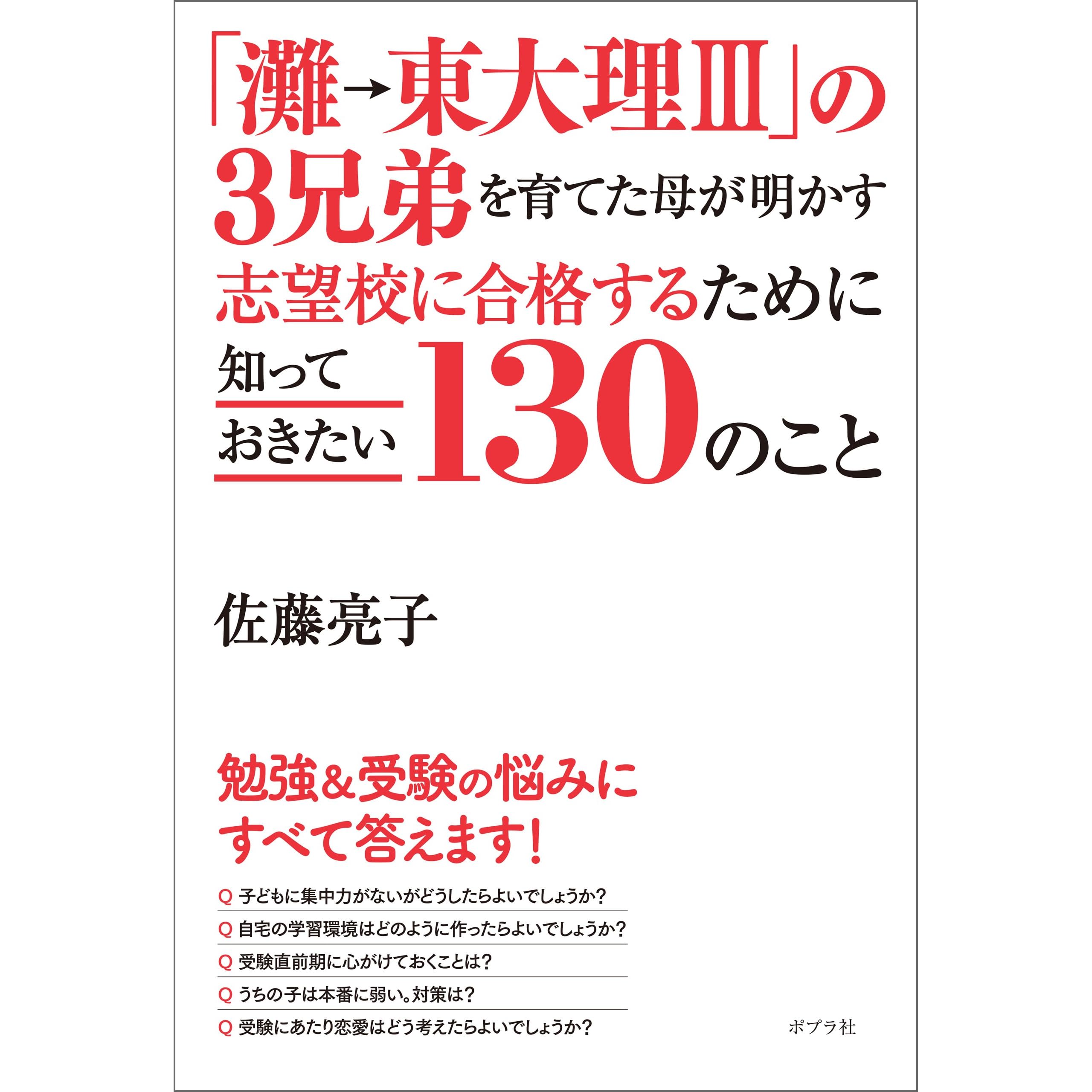 灘 東大理ｉｉｉ の３兄弟を育てた母が明かす 志望校に合格するために知っておきたい１３０のこと By 佐藤亮子