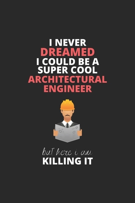 I Never Dreamed I Could Be A Super Cool Architectural Engineer But Here I Am Killing It: Blank Line Journal, Happy Birthday Notebook, Engineering ... For Engineer, Architectural Engineer Journal