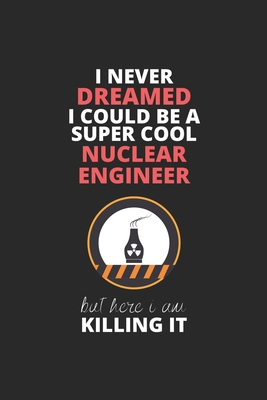 I Never Dreamed I Could Be A Super Cool Nuclear Engineer But Here I Am Killing It: Blank Line Journal, Happy Birthday Notebook, Engineering Journal, ... For Engineer, Nuclear Engineer Journal