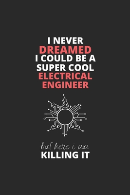 I Never Dreamed I Could Be A Super Cool Electrical Engineer But Here I Am Killing It: Blank Line Journal, Happy Birthday Notebook, Engineering ... For Engineer, Electrical Engineer Journal