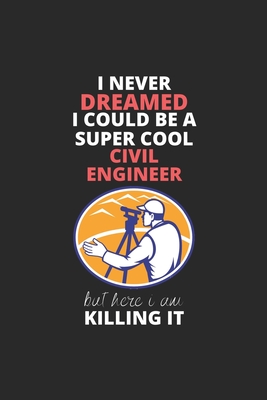 I Never Dreamed I Could Be A Super Cool Civil Engineer But Here I Am Killing It: Blank Line Journal, Happy Birthday Notebook, Engineering Journal, ... Journal For Engineer, Civil Engineer Journal