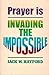 Prayer is Invading the Impossible