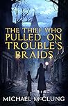 The Thief Who Pulled on Trouble's Braids by Michael  McClung