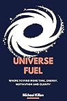 Universe Fuel: Where to find more time, energy, motivation and clarity