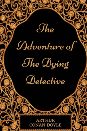 The Adventure Of The Dying Detective: By Sir Arthur Conan Doyle - Illustrated