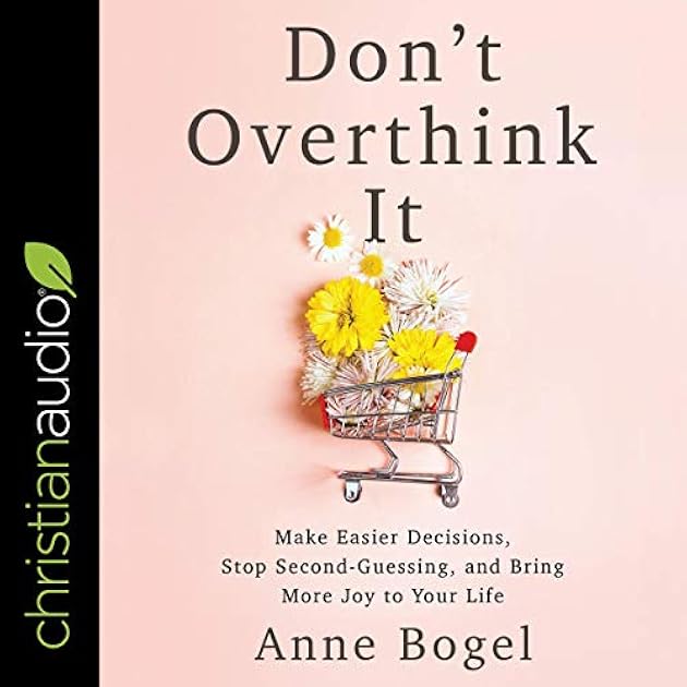 Don't Overthink It: Make Easier Decisions, Stop Second-Guessing, and Bring More Joy to Your Life