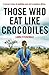 Those Who Eat Like Crocodiles