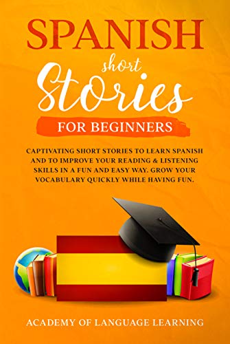 Spanish Short Stories for Beginners: Captivating Short Stories To Learn Spanish And To Improve Your Reading & Listening Skills In A Fun And Easy Way. Grow ... Quickly While Having Fun.