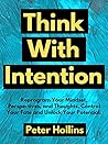 Book cover for Think With Intention: Reprogram Your Mindset, Perspectives, and Thoughts. Control Your Fate and Unlock Your Potential. (Mental Models for Better Living Book 4)