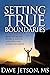 Setting True Boundaries: How to Create Respect, Safety and Freedom in Relationships
