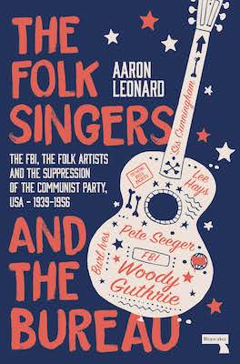 The Folk Singers and the Bureau The FBI, the Folk Artists and the Suppression of the Communist Party, USA-1939-1956 (Paperback)