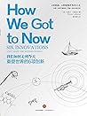 我们如何走到今天:重塑世界的6项创新（以新颖的眼光重新看待世界本质的科普常识巨著）