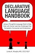 Declarative Language Handbook: Using a Thoughtful Language Style to Help Kids with Social Learning Challenges Feel Competent, Connected, and Understood