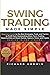 Swing Trading Made Simple: Beginners Guide to the Best Strategies, Tools and Tactics to Profit from Outstanding Short-Term Trading Opportunities on Stock Market, Options, Forex, and Crypto