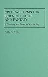 Critical Terms for Science Fiction and Fantasy: A Glossary and Guide to Scholarship
