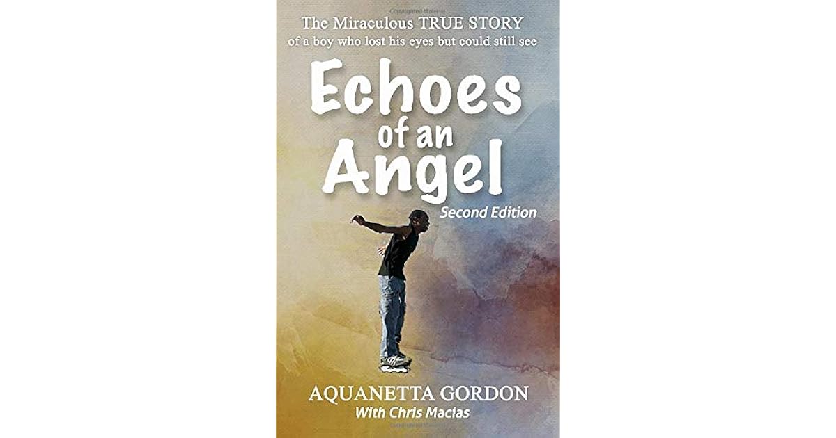 Echoes Of An Angel The Miraculous True Story Of A Boy Who Lost His Eyes But Could Still See By Aquanetta Gordon