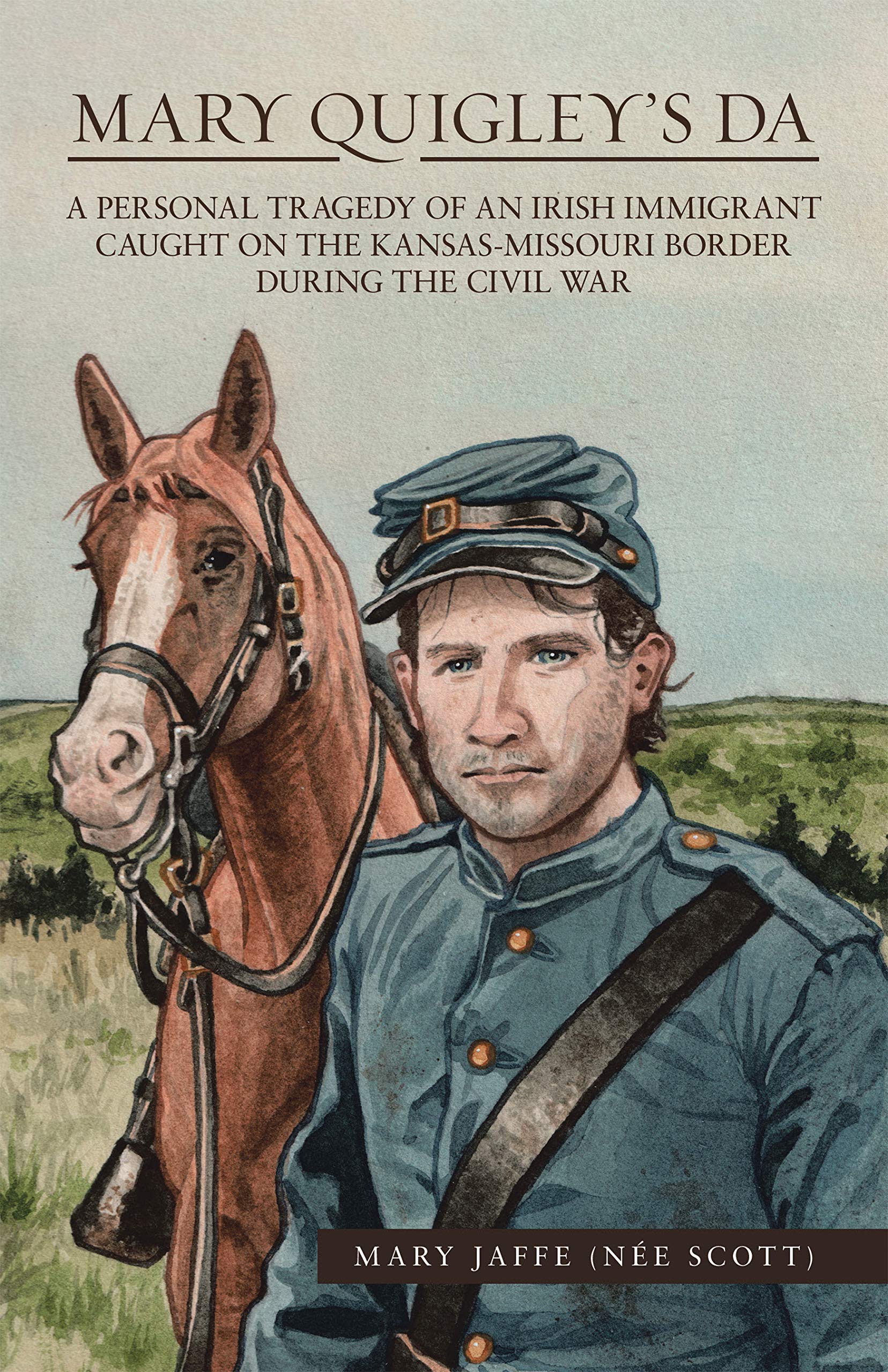 Mary Quigley’s Da: A Personal Tragedy of an Irish Immigrant Caught on the Kansas-Missouri Border During the Civil War (Kindle Edition)