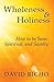 Wholeness and Holiness; How to Be Sane, Spiritual, and Saintly