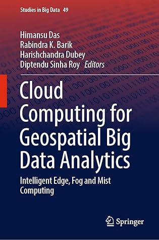 Cloud Computing for Geospatial Big Data Analytics: Intelligent Edge, Fog and Mist Computing (Studies in Big Data Book 49)