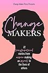 Change Makers : 22 Transformational Stories From Women Making An Impact In The Lives Of Others (IWD Edition)