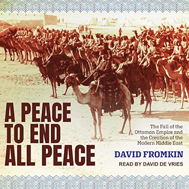 tA Peace to End All Peace: The Fall of the Ottoman Empire and the Creation of the Modern Middle East