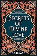 Secrets of Divine Love: A Spiritual Journey into the Heart of Islam