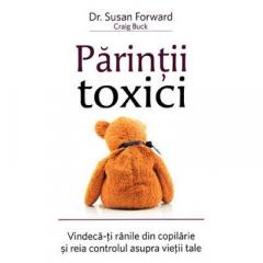 Parintii toxici: Vindeca-ti ranile din copilarie si reia controlul asupra vietii tale